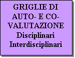 Casella di testo: GRIGLIE DI AUTO- E CO-VALUTAZIONE
Disciplinari
Interdisciplinari

